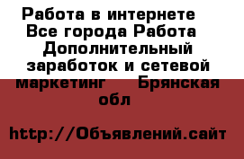 Работа в интернете  - Все города Работа » Дополнительный заработок и сетевой маркетинг   . Брянская обл.